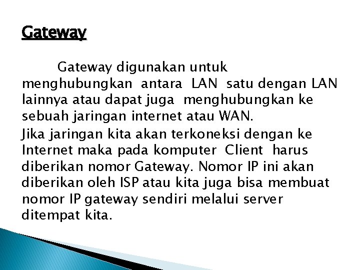 Gateway digunakan untuk menghubungkan antara LAN satu dengan LAN lainnya atau dapat juga menghubungkan