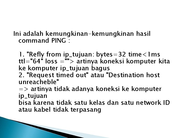 Ini adalah kemungkinan-kemungkinan hasil command PING : 1. "Refly from ip_tujuan: bytes=32 time<1 ms