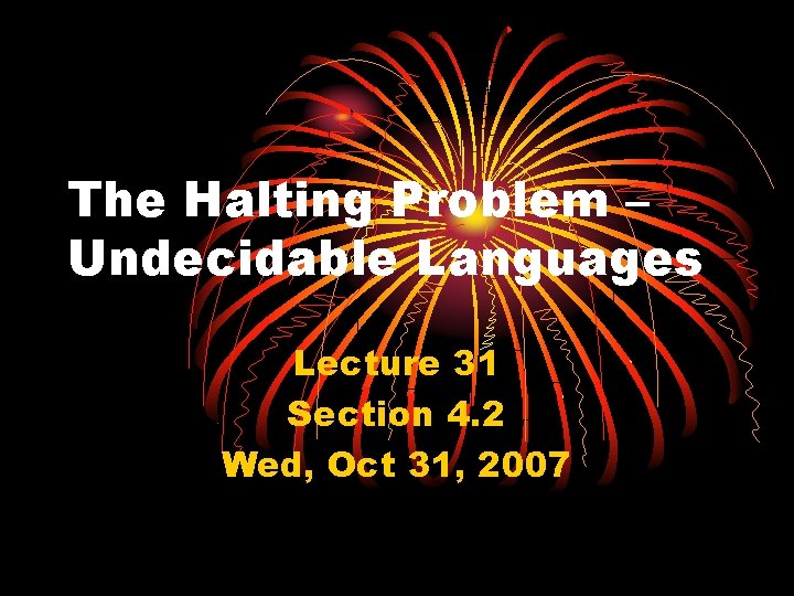 The Halting Problem – Undecidable Languages Lecture 31 Section 4. 2 Wed, Oct 31,