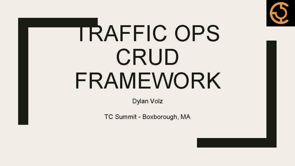 TRAFFIC OPS CRUD FRAMEWORK Dylan Volz TC Summit - Boxborough, MA 