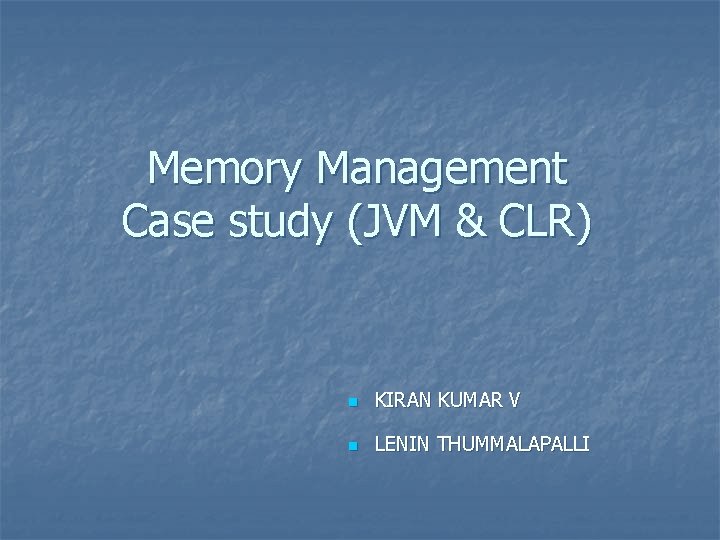 Memory Management Case study (JVM & CLR) n KIRAN KUMAR V n LENIN THUMMALAPALLI