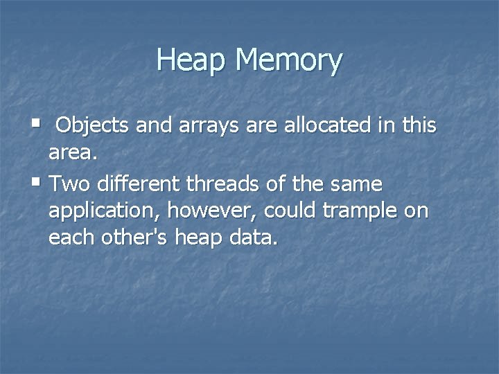 Heap Memory § Objects and arrays are allocated in this area. § Two different