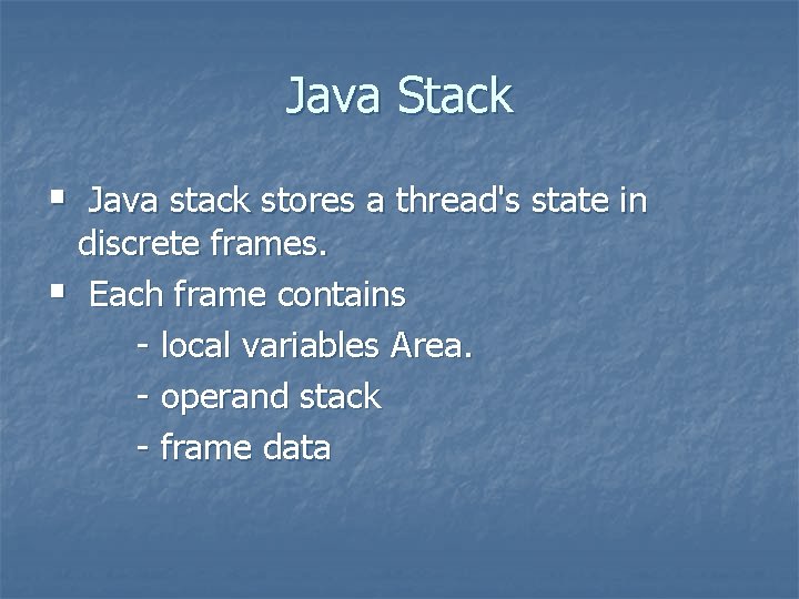 Java Stack § Java stack stores a thread's state in discrete frames. § Each