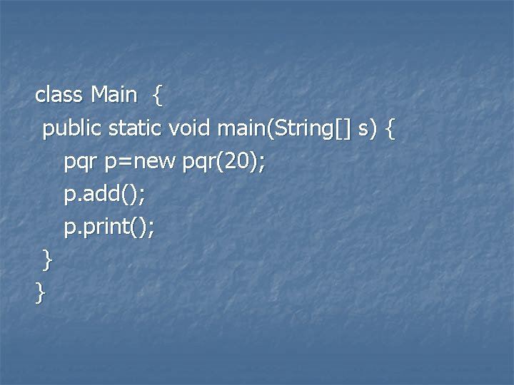class Main { public static void main(String[] s) { pqr p=new pqr(20); p. add();