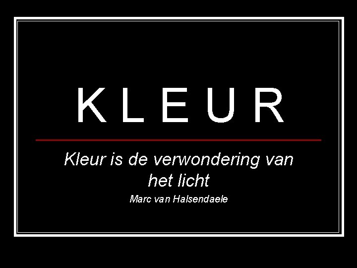 KLEUR Kleur is de verwondering van het licht Marc van Halsendaele KLEUR Kleur is de verwondering van het licht Marc van Halsendaele