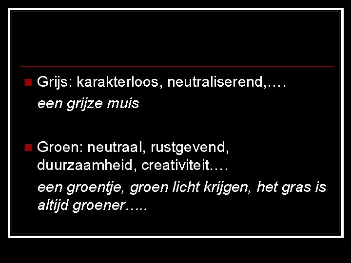 n Grijs: karakterloos, neutraliserend, …. een grijze muis n Groen: neutraal, rustgevend, duurzaamheid, creativiteit…. n Grijs: karakterloos, neutraliserend, …. een grijze muis n Groen: neutraal, rustgevend, duurzaamheid, creativiteit….