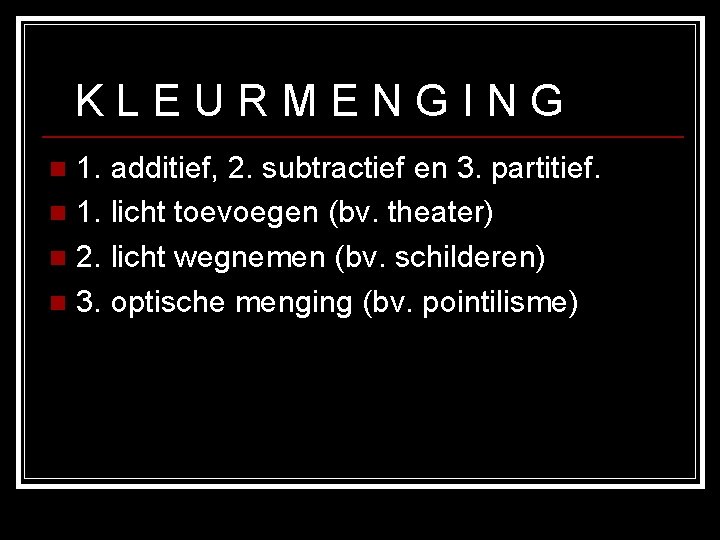KLEURMENGING 1. additief, 2. subtractief en 3. partitief. n 1. licht toevoegen (bv. theater) KLEURMENGING 1. additief, 2. subtractief en 3. partitief. n 1. licht toevoegen (bv. theater)