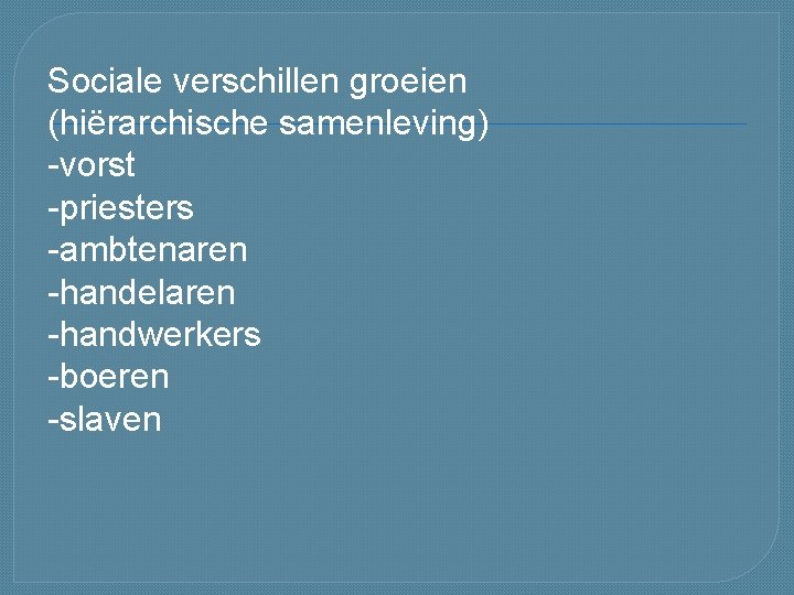 Sociale verschillen groeien (hiërarchische samenleving) -vorst -priesters -ambtenaren -handelaren -handwerkers -boeren -slaven 