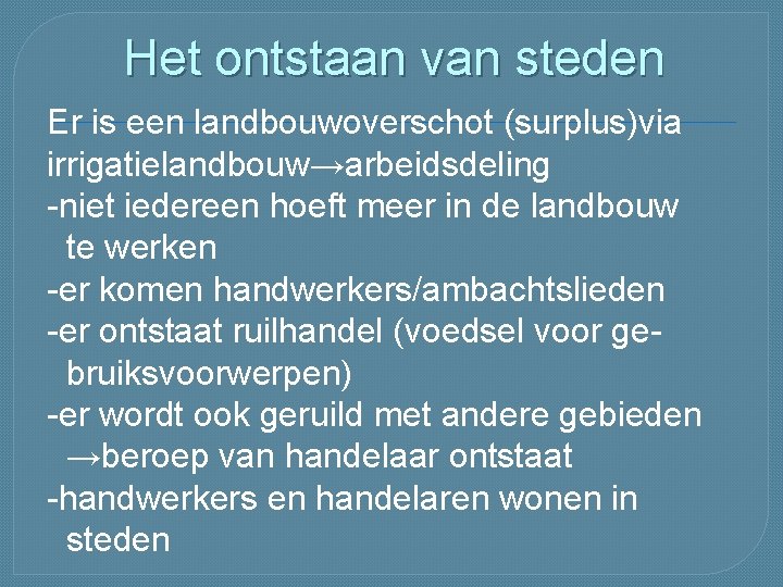 Het ontstaan van steden Er is een landbouwoverschot (surplus)via irrigatielandbouw→arbeidsdeling -niet iedereen hoeft meer