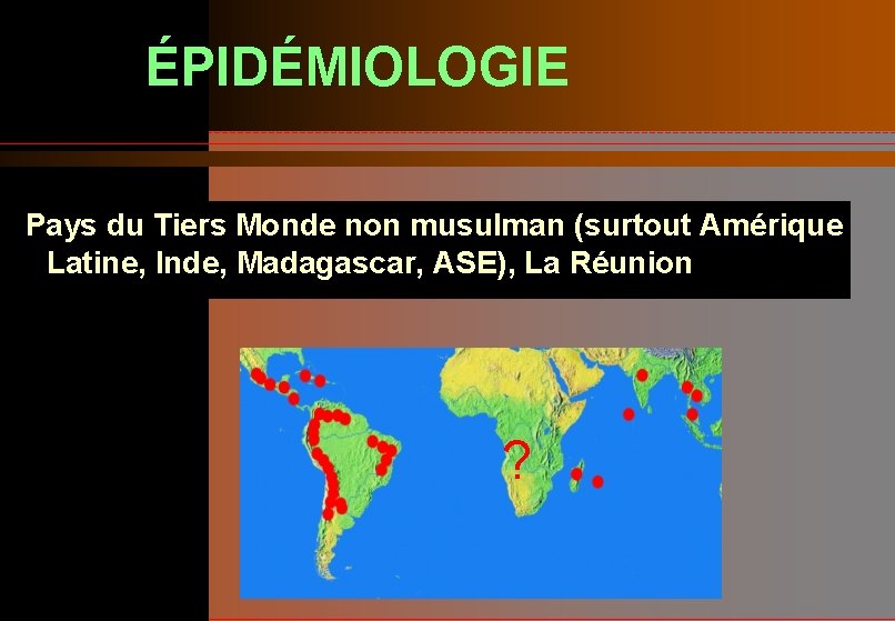 ÉPIDÉMIOLOGIE Pays du Tiers Monde non musulman (surtout Amérique Latine, Inde, Madagascar, ASE), La