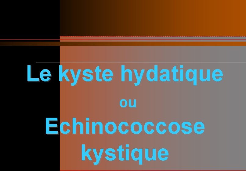 Le kyste hydatique ou Echinococcose kystique 