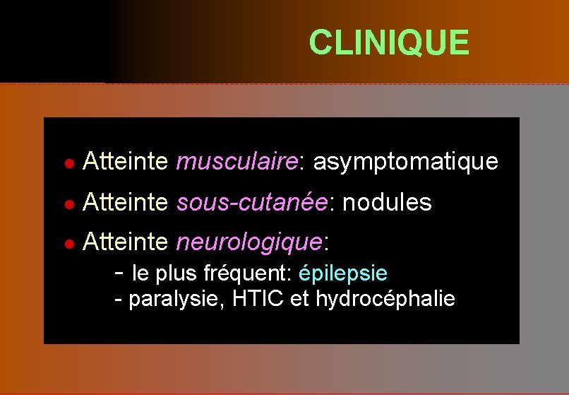 CLINIQUE l Atteinte musculaire: asymptomatique l Atteinte sous-cutanée: nodules l Atteinte neurologique: - le