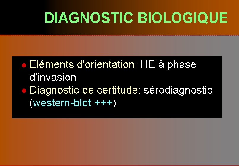 DIAGNOSTIC BIOLOGIQUE Eléments d'orientation: HE à phase d'invasion l Diagnostic de certitude: sérodiagnostic (western-blot