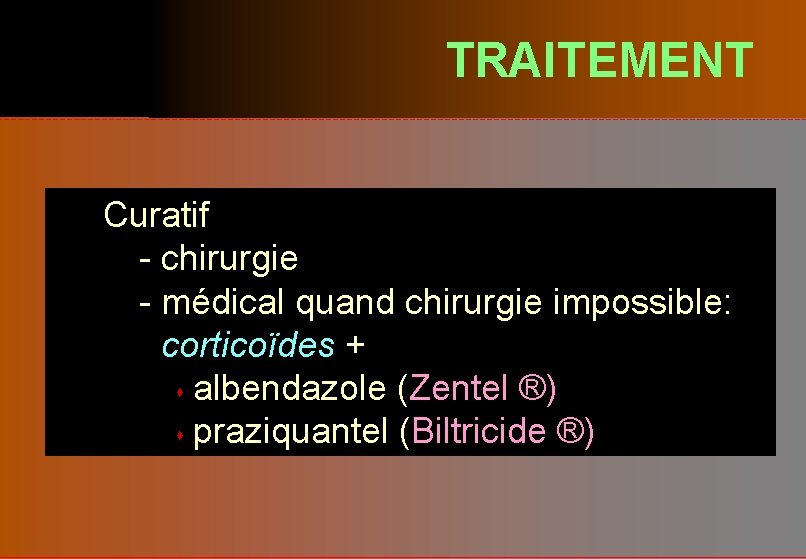 TRAITEMENT Curatif - chirurgie - médical quand chirurgie impossible: corticoïdes + s albendazole (Zentel