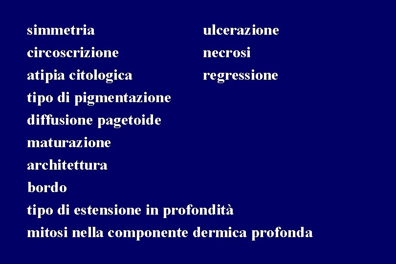 simmetria ulcerazione circoscrizione necrosi atipia citologica regressione tipo di pigmentazione diffusione pagetoide maturazione architettura simmetria ulcerazione circoscrizione necrosi atipia citologica regressione tipo di pigmentazione diffusione pagetoide maturazione architettura