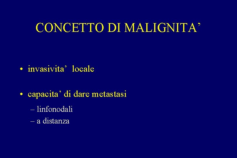 CONCETTO DI MALIGNITA’ • invasivita’ locale • capacita’ di dare metastasi – linfonodali – CONCETTO DI MALIGNITA’ • invasivita’ locale • capacita’ di dare metastasi – linfonodali –