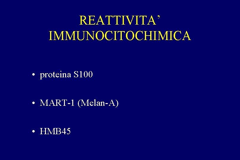 REATTIVITA’ IMMUNOCITOCHIMICA • proteina S 100 • MART-1 (Melan-A) • HMB 45 REATTIVITA’ IMMUNOCITOCHIMICA • proteina S 100 • MART-1 (Melan-A) • HMB 45