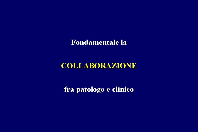 Fondamentale la COLLABORAZIONE fra patologo e clinico Fondamentale la COLLABORAZIONE fra patologo e clinico