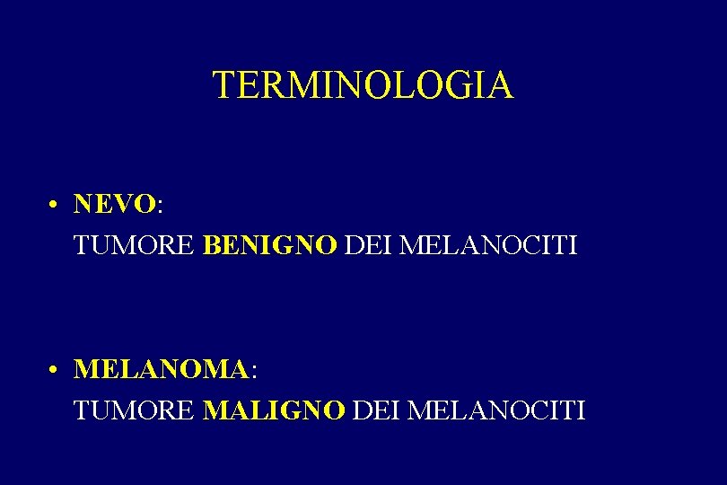 TERMINOLOGIA • NEVO: TUMORE BENIGNO DEI MELANOCITI • MELANOMA: TUMORE MALIGNO DEI MELANOCITI TERMINOLOGIA • NEVO: TUMORE BENIGNO DEI MELANOCITI • MELANOMA: TUMORE MALIGNO DEI MELANOCITI