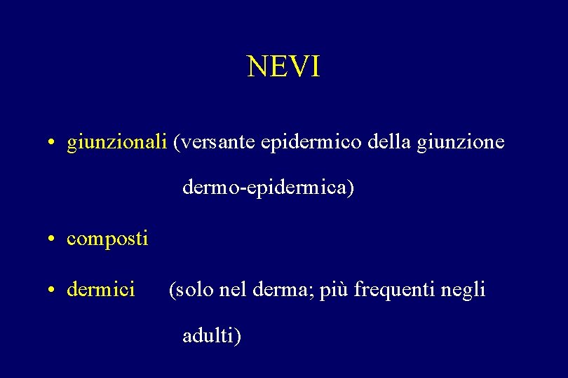 NEVI • giunzionali (versante epidermico della giunzione dermo-epidermica) • composti • dermici (solo nel NEVI • giunzionali (versante epidermico della giunzione dermo-epidermica) • composti • dermici (solo nel