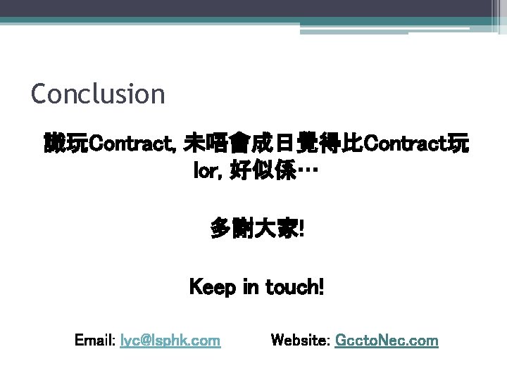 Conclusion 識玩Contract, 未唔會成日覺得比Contract玩 lor, 好似係… 多謝大家! Keep in touch! Email: lyc@lsphk. com Website: Gccto.