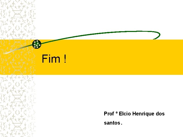 Fim ! Prof º Elcio Henrique dos santos . 