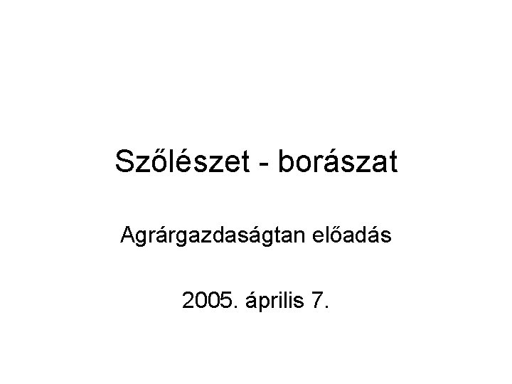 Szőlészet - borászat Agrárgazdaságtan előadás 2005. április 7. 