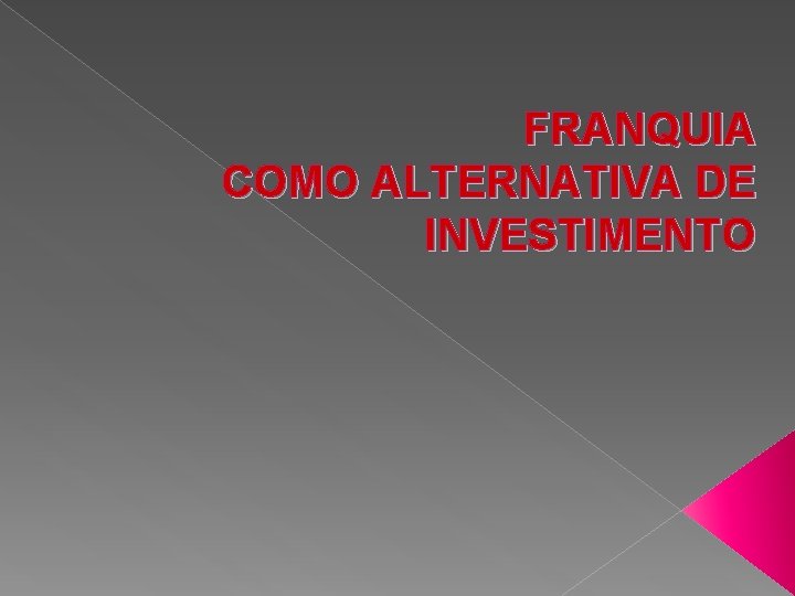 FRANQUIA COMO ALTERNATIVA DE INVESTIMENTO FRANQUIA COMO ALTERNATIVA DE INVESTIMENTO