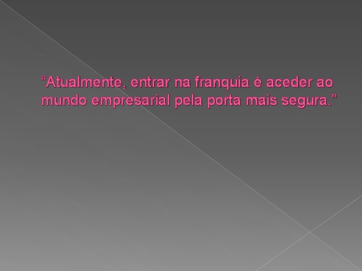 “Atualmente, entrar na franquia é aceder ao mundo empresarial pela porta mais segura. ” “Atualmente, entrar na franquia é aceder ao mundo empresarial pela porta mais segura. ”