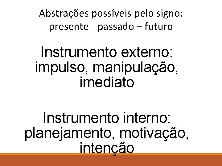 Abstrações possíveis pelo signo: presente - passado – futuro Instrumento externo: impulso, manipulação, imediato