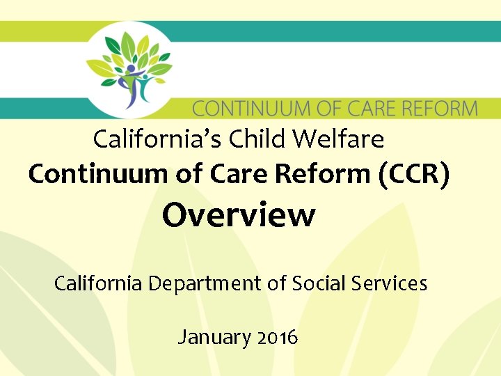 California’s Child Welfare Continuum of Care Reform (CCR) Overview California Department of Social Services