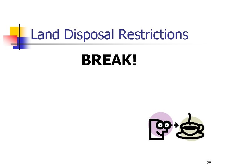 Land Disposal Restrictions BREAK! 28 