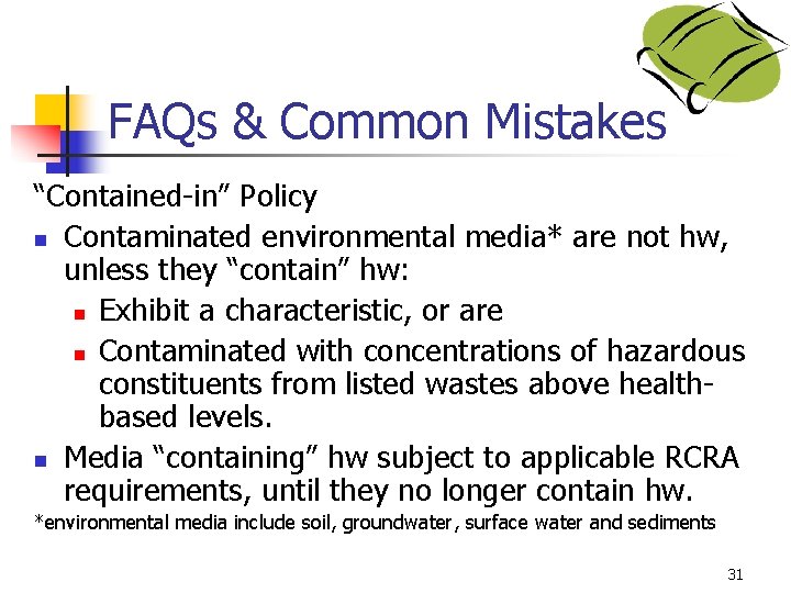 FAQs & Common Mistakes “Contained-in” Policy n Contaminated environmental media* are not hw, unless