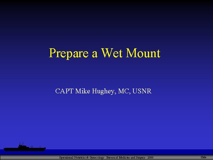 Prepare a Wet Mount CAPT Mike Hughey, MC, USNR Operational Obstetrics & Gynecology ·