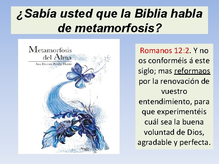 ¿Sabía usted que la Biblia habla de metamorfosis? Romanos 12: 2. Y no os