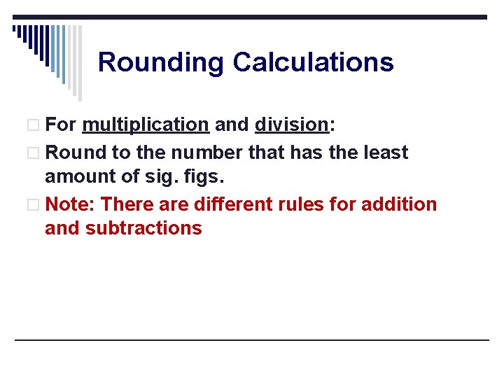 Rounding Calculations o For multiplication and division: o Round to the number that has