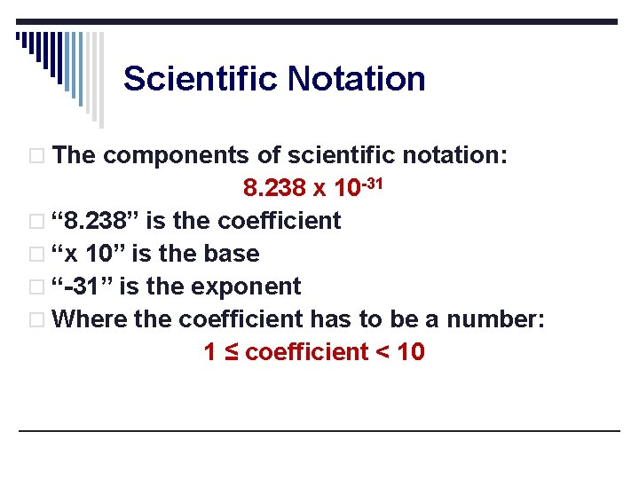 Scientific Notation o The components of scientific notation: 8. 238 x 10 -31 o