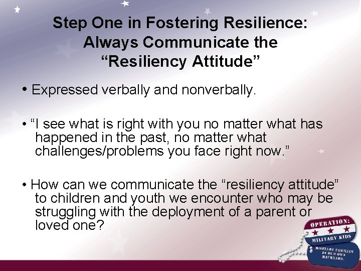 Step One in Fostering Resilience: Always Communicate the “Resiliency Attitude” • Expressed verbally and