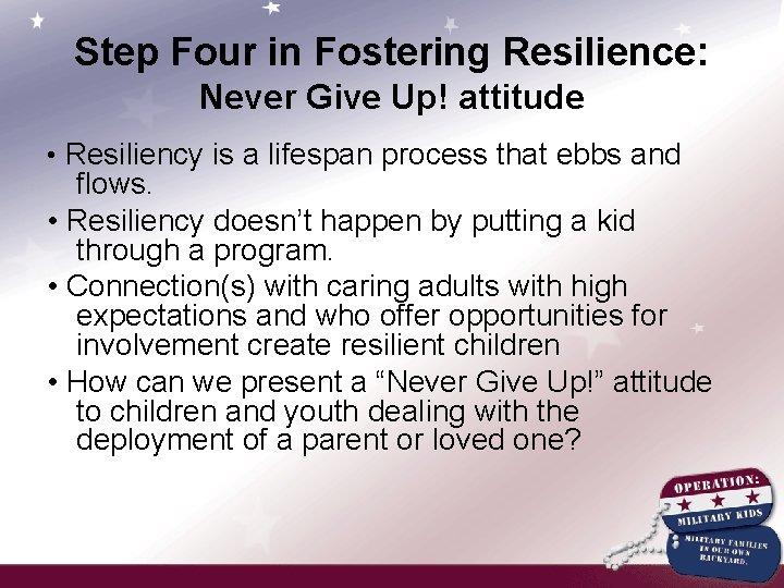 Step Four in Fostering Resilience: Never Give Up! attitude • Resiliency is a lifespan