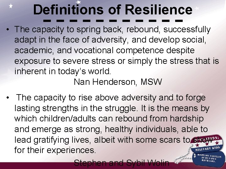 Definitions of Resilience • The capacity to spring back, rebound, successfully adapt in the