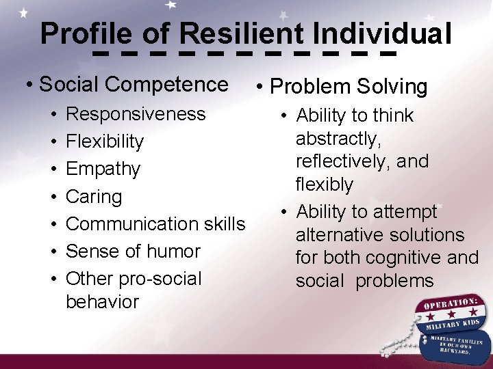 Profile of Resilient Individual • Social Competence • • Responsiveness Flexibility Empathy Caring Communication