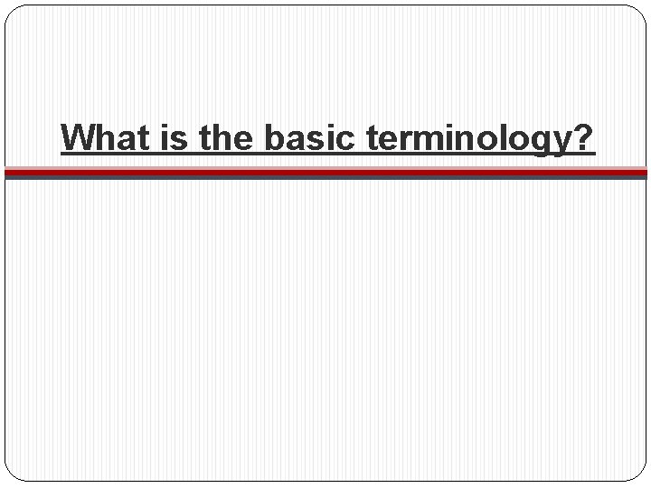 What is the basic terminology? 