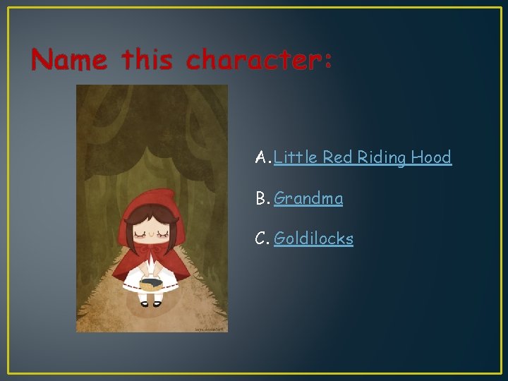 Name this character: A. Little Red Riding Hood B. Grandma C. Goldilocks 