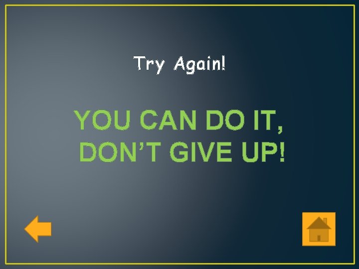 Try Again! YOU CAN DO IT, DON’T GIVE UP! 