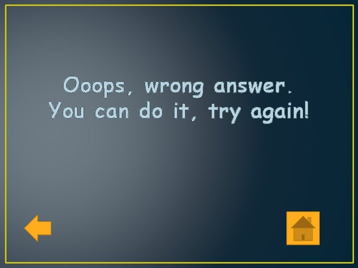 Ooops, wrong answer. You can do it, try again! 