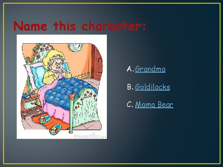 Name this character: A. Grandma B. Goldilocks C. Mama Bear 