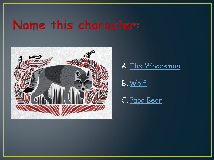 Name this character: A. The Woodsman B. Wolf C. Papa Bear 