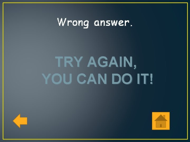 Wrong answer. TRY AGAIN, YOU CAN DO IT! 