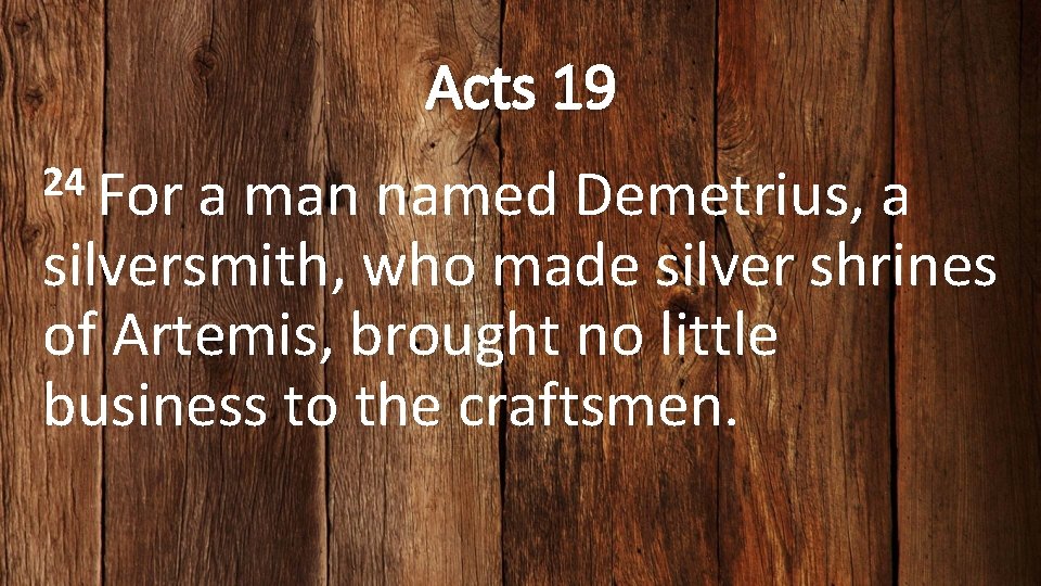 Acts 19 24 For a man named Demetrius, a silversmith, who made silver shrines
