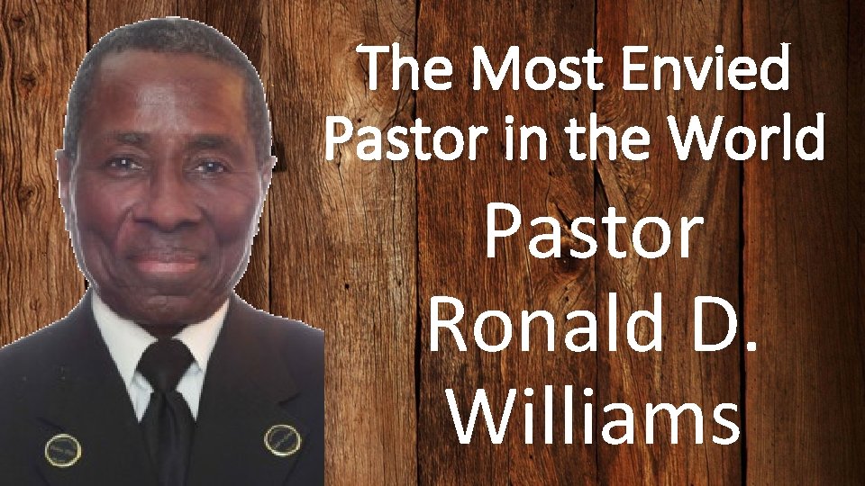 The Most Envied Pastor in the World Pastor Ronald D. Williams 